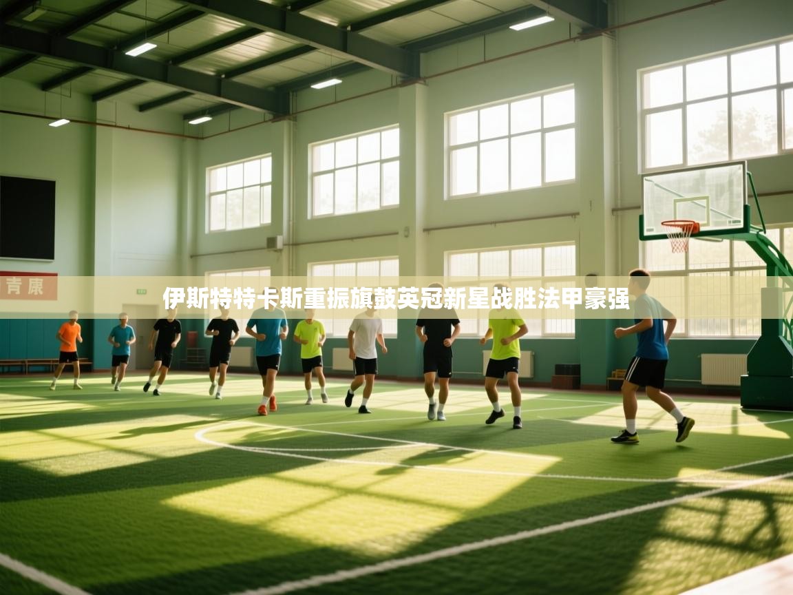 伊斯特特卡斯重振旗鼓英冠新星战胜法甲豪强  第1张